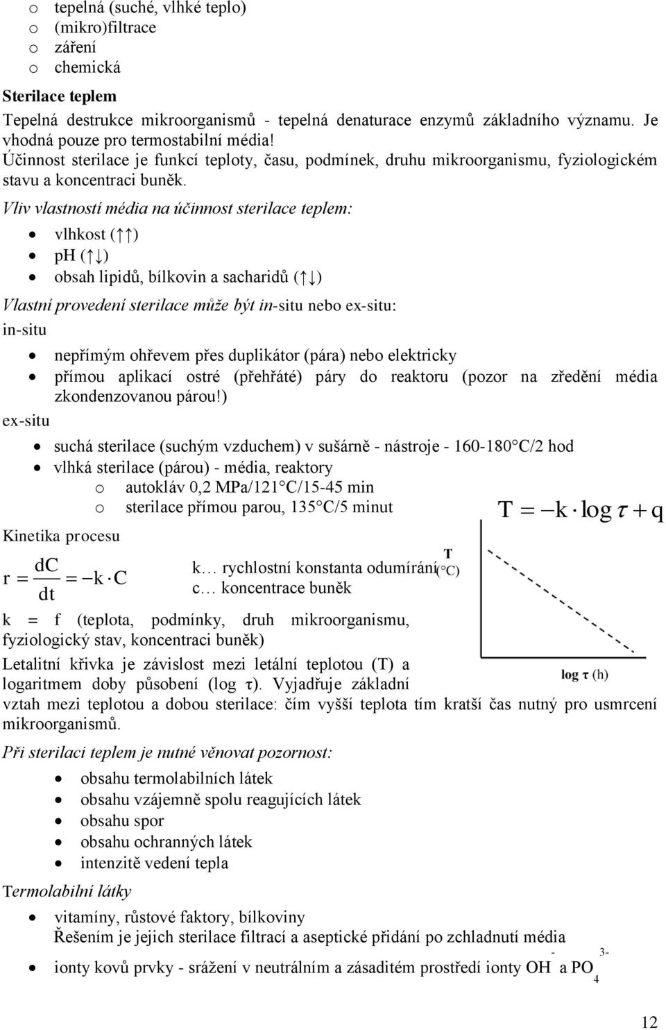 Vliv vlastností média na účinnost sterilace teplem: vlhkost ( ) ph ( ) obsah lipidů, bílkovin a sacharidů ( ) Vlastní provedení sterilace může být in-situ nebo ex-situ: in-situ nepřímým ohřevem přes