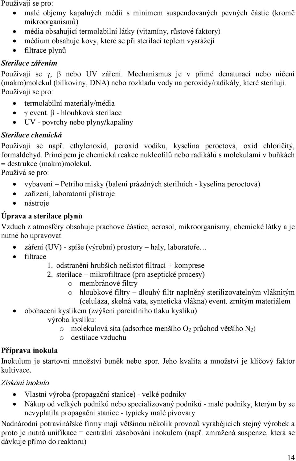 Mechanismus je v přímé denaturaci nebo ničení (makro)molekul (bílkoviny, DNA) nebo rozkladu vody na peroxidy/radikály, které sterilují. Používají se pro: termolabilní materiály/média γ event.