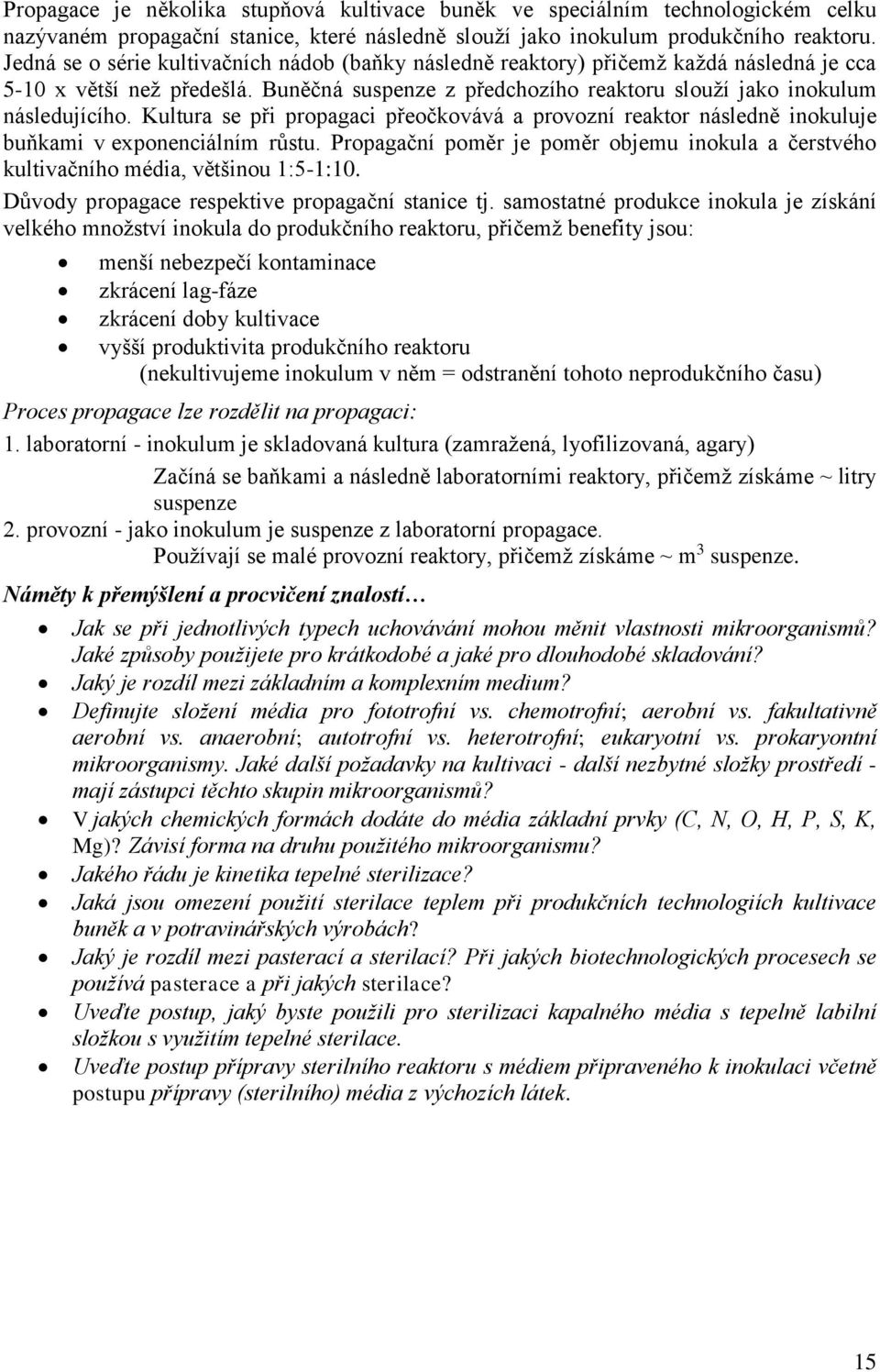 Kultura se při propagaci přeočkovává a provozní reaktor následně inokuluje buňkami v exponenciálním růstu. Propagační poměr je poměr objemu inokula a čerstvého kultivačního média, většinou 1:5-1:10.