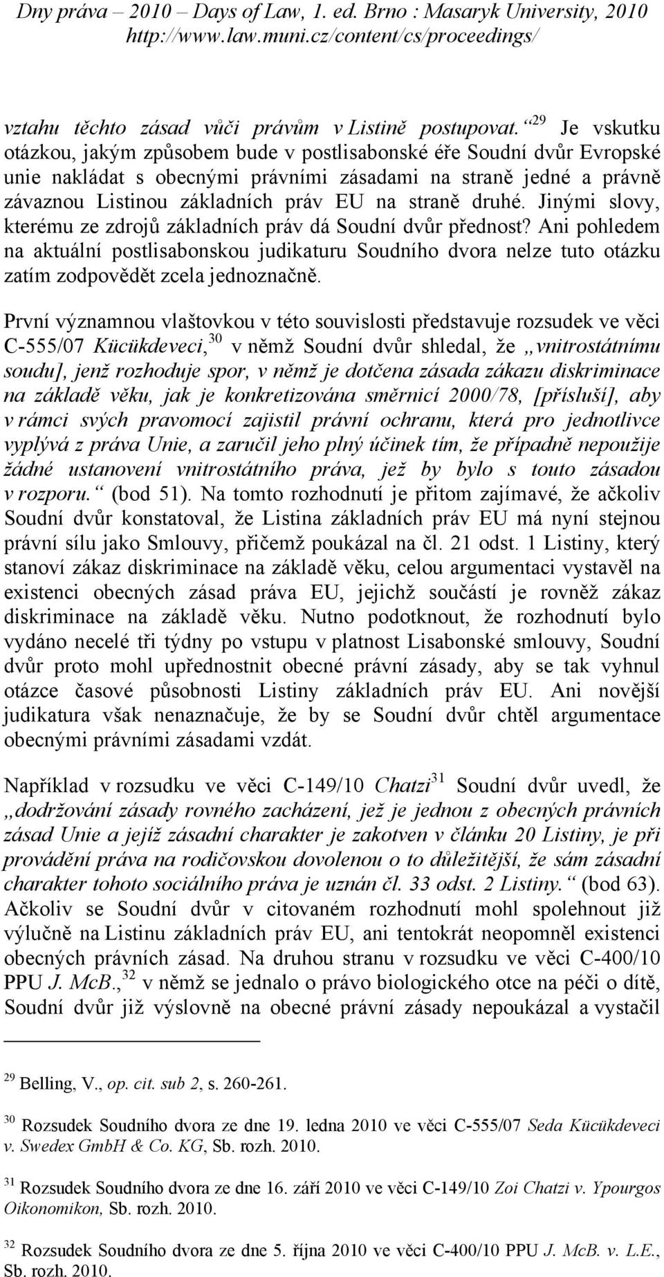 druhé. Jinými slovy, kterému ze zdrojů základních práv dá Soudní dvůr přednost? Ani pohledem na aktuální postlisabonskou judikaturu Soudního dvora nelze tuto otázku zatím zodpovědět zcela jednoznačně.