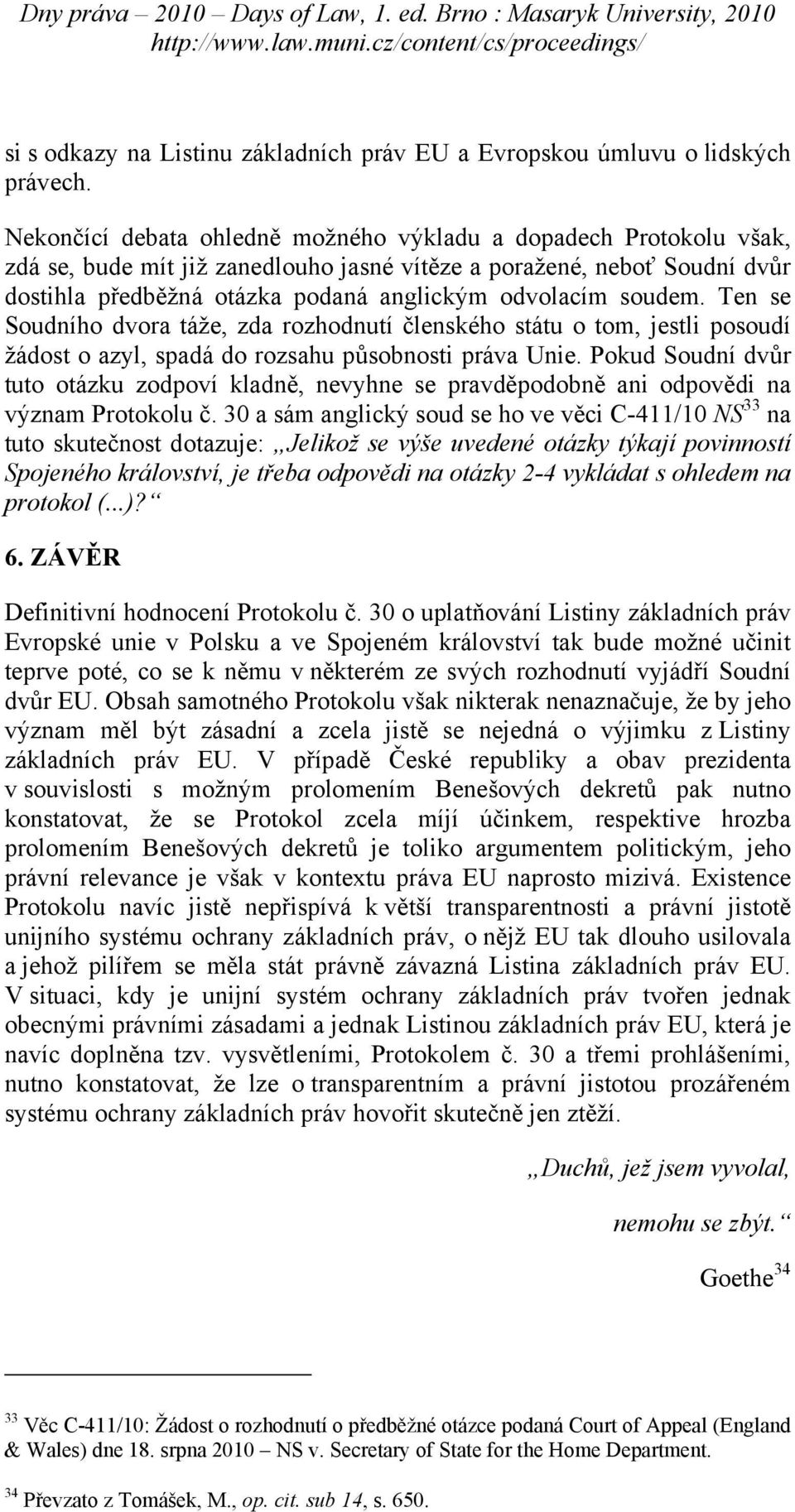 soudem. Ten se Soudního dvora táže, zda rozhodnutí členského státu o tom, jestli posoudí žádost o azyl, spadá do rozsahu působnosti práva Unie.