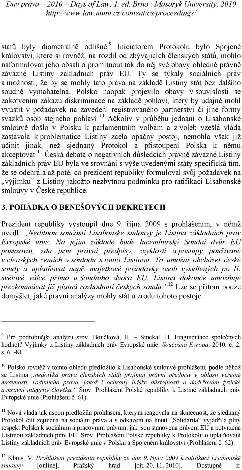 Listiny základních práv EU. Ty se týkaly sociálních práv a možnosti, že by se mohly tato práva na základě Listiny stát bez dalšího soudně vymahatelná.