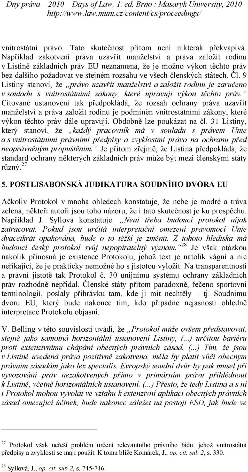 státech. Čl. 9 Listiny stanoví, že právo uzavřít manželství a založit rodinu je zaručeno v souladu s vnitrostátními zákony, které upravují výkon těchto práv.