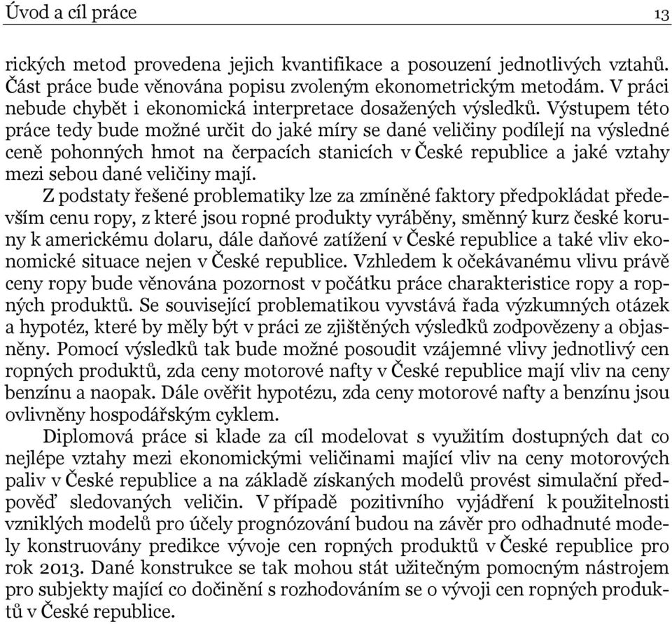 Výstupem této práce tedy bude možné určit do jaké míry se dané veličiny podílejí na výsledné ceně pohonných hmot na čerpacích stanicích v České republice a jaké vztahy mezi sebou dané veličiny mají.