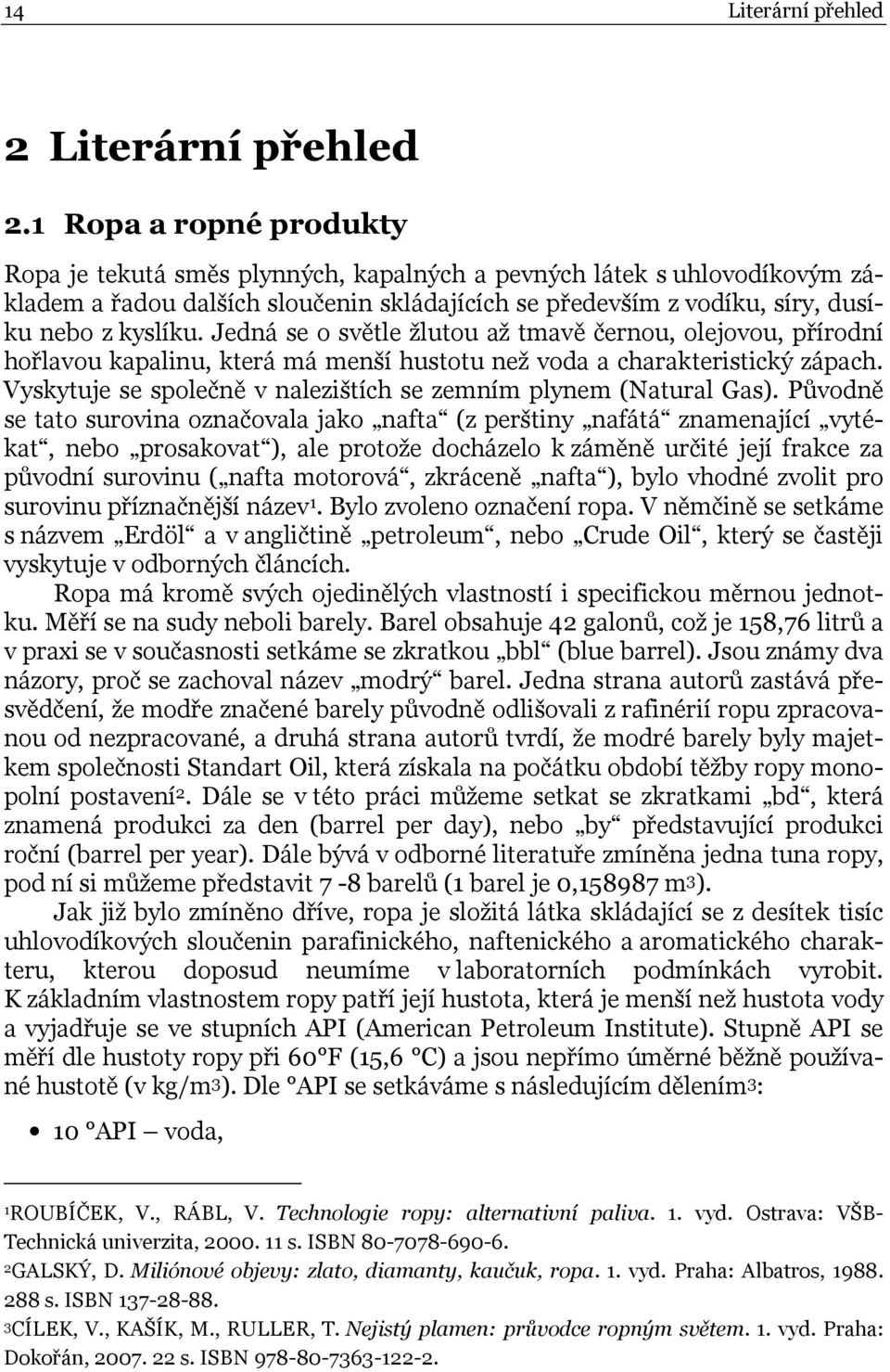 Jedná se o světle žlutou až tmavě černou, olejovou, přírodní hořlavou kapalinu, která má menší hustotu než voda a charakteristický zápach.