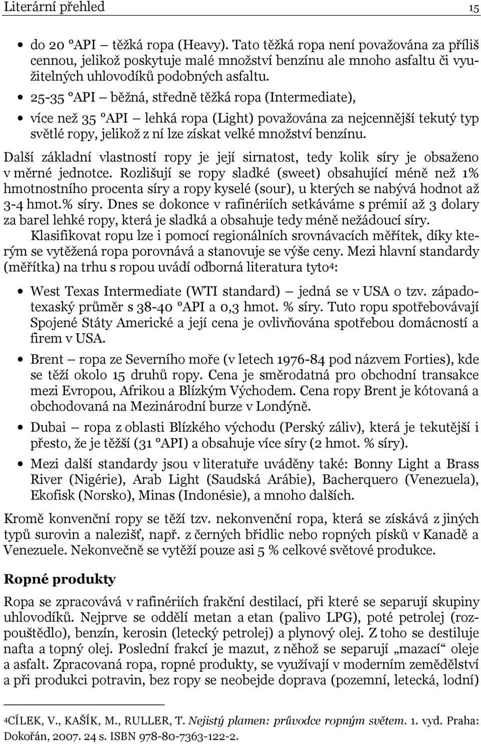 25-35 API běžná, středně těžká ropa (Intermediate), více než 35 API lehká ropa (Light) považována za nejcennější tekutý typ světlé ropy, jelikož z ní lze získat velké množství benzínu.