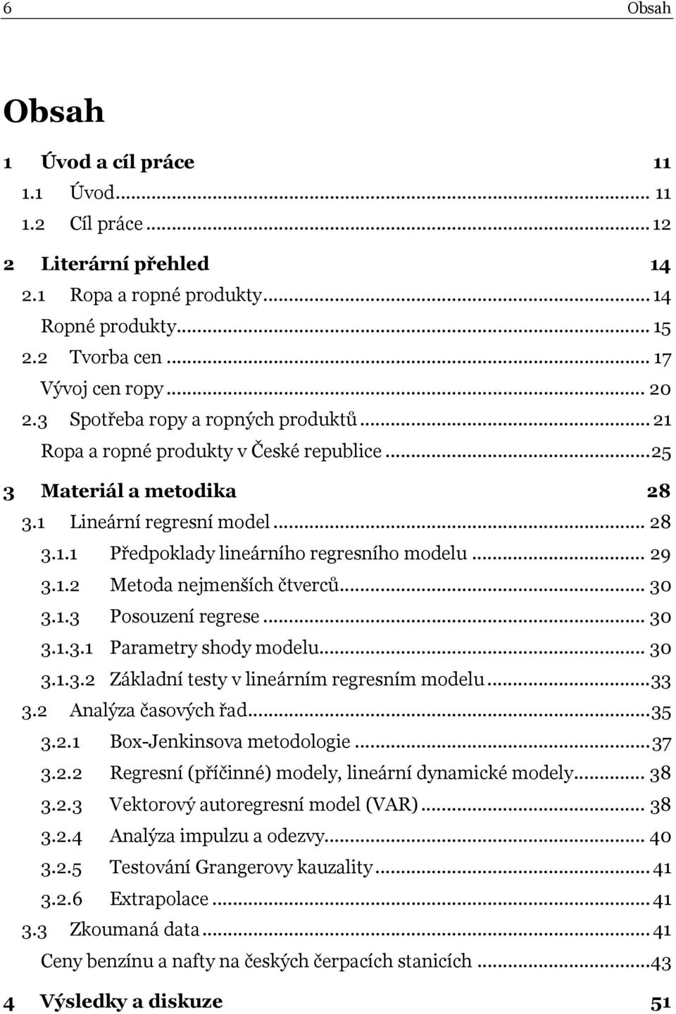 1.2 Metoda nejmenších čtverců... 30 3.1.3 Posouzení regrese... 30 3.1.3.1 Parametry shody modelu... 30 3.1.3.2 Základní testy v lineárním regresním modelu...33 3.2 Analýza časových řad...35 3.2.1 Box-Jenkinsova metodologie.