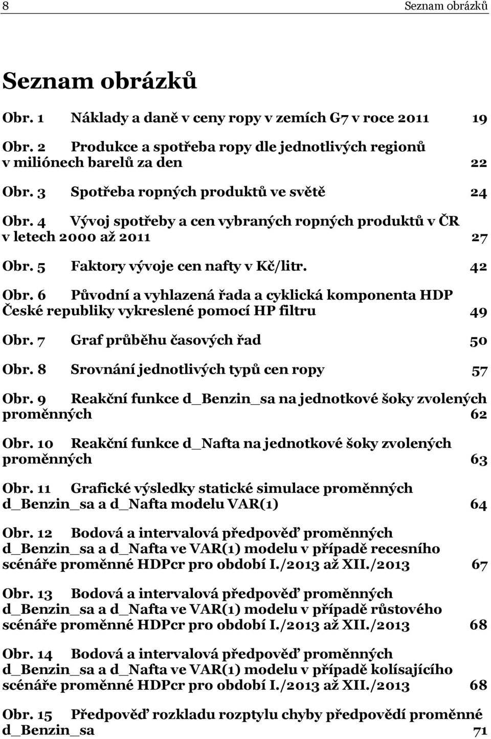 6 Původní a vyhlazená řada a cyklická komponenta HDP České republiky vykreslené pomocí HP filtru 49 Obr. 7 Graf průběhu časových řad 50 Obr. 8 Srovnání jednotlivých typů cen ropy 57 Obr.