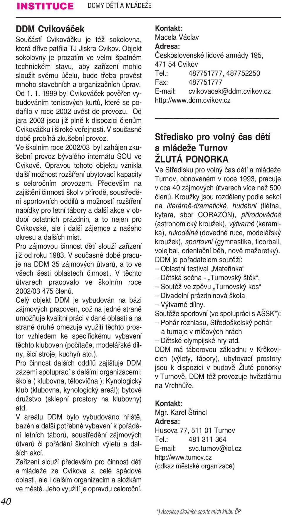 1. 1999 byl Cvikováček pověřen vy budováním tenisových kurtů, které se po dařilo v roce 2002 uvést do provozu. Od jara 2003 jsou již plně k dispozici členům Cvikováčku i široké veřejnosti.