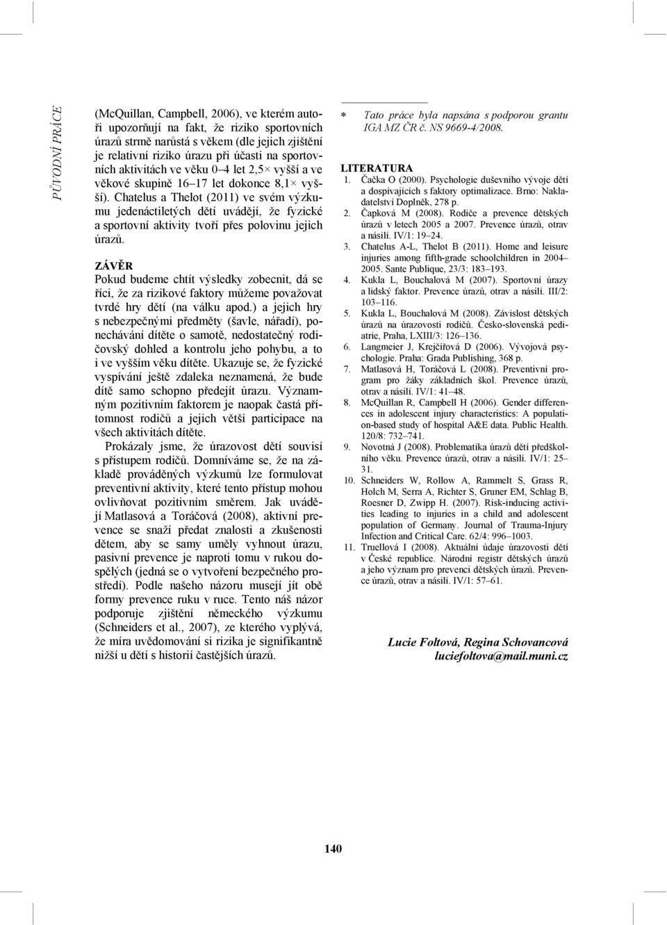 Chatelus a Thelot (2011) ve svém výzkumu jedenáctiletých dětí uvádějí, že fyzické a sportovní aktivity tvoří přes polovinu jejich úrazů.