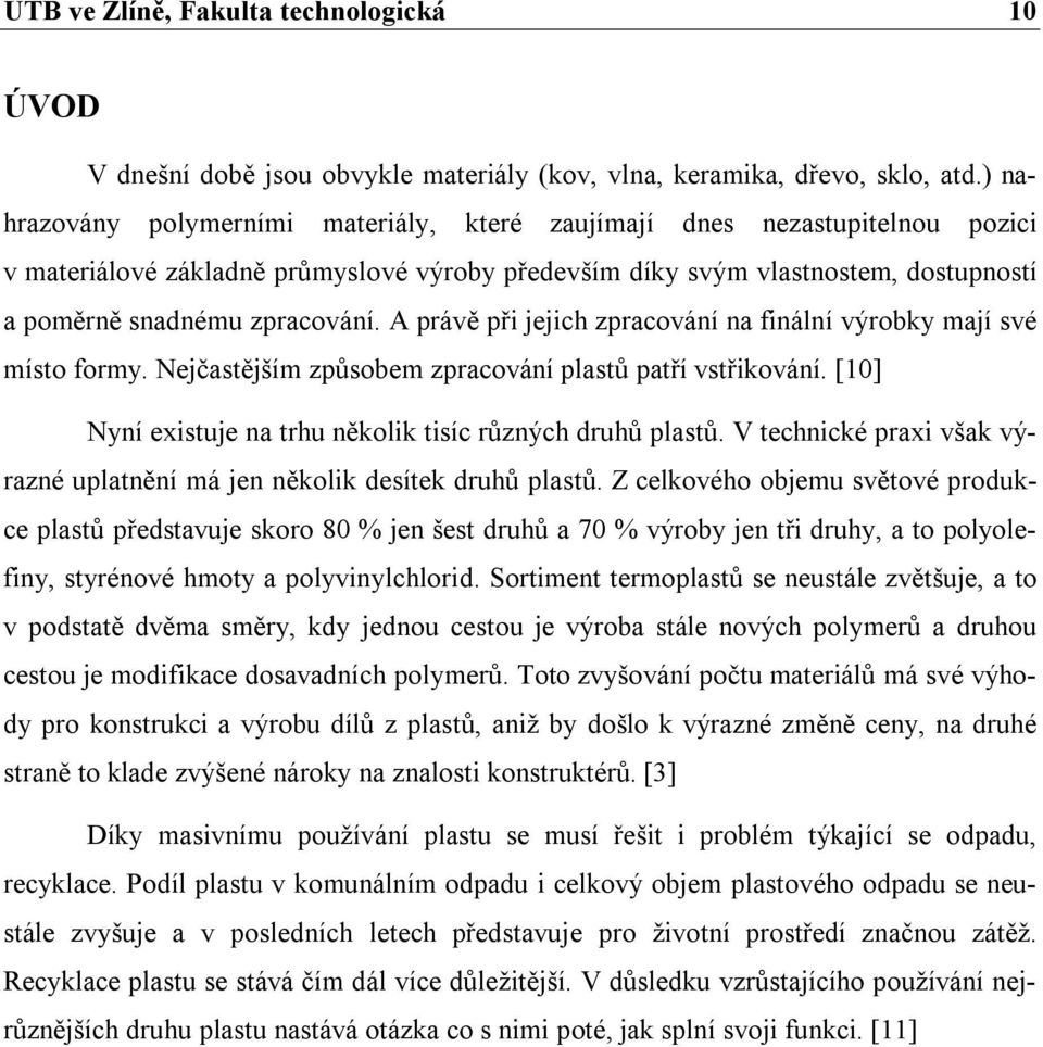 A právě při jejich zpracování na finální výrobky mají své místo formy. Nejčastějším způsobem zpracování plastů patří vstřikování. [10] Nyní existuje na trhu několik tisíc různých druhů plastů.