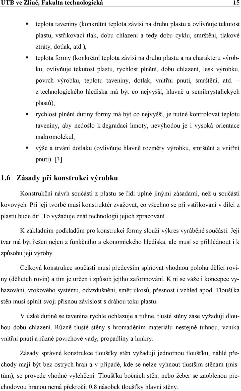 ), teplota formy (konkrétní teplota závisí na druhu plastu a na charakteru výrobku, ovlivňuje tekutost plastu, rychlost plnění, dobu chlazení, lesk výrobku, povrch výrobku, teplotu taveniny, dotlak,