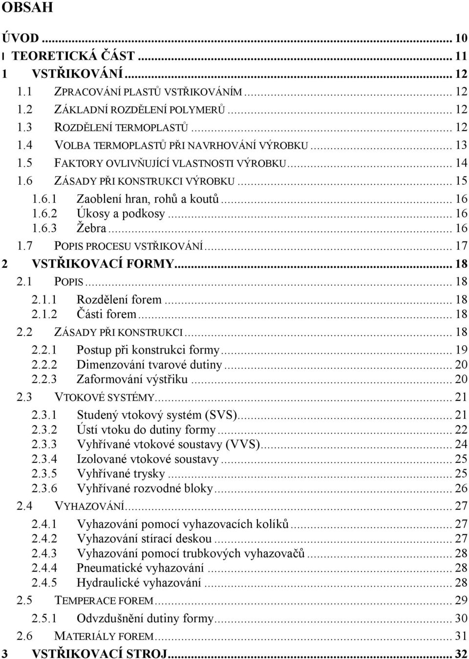 .. 17 2 VSTŘIKOVACÍ FORMY... 18 2.1 POPIS... 18 2.1.1 Rozdělení forem... 18 2.1.2 Části forem... 18 2.2 ZÁSADY PŘI KONSTRUKCI... 18 2.2.1 Postup při konstrukci formy... 19 2.2.2 Dimenzování tvarové dutiny.