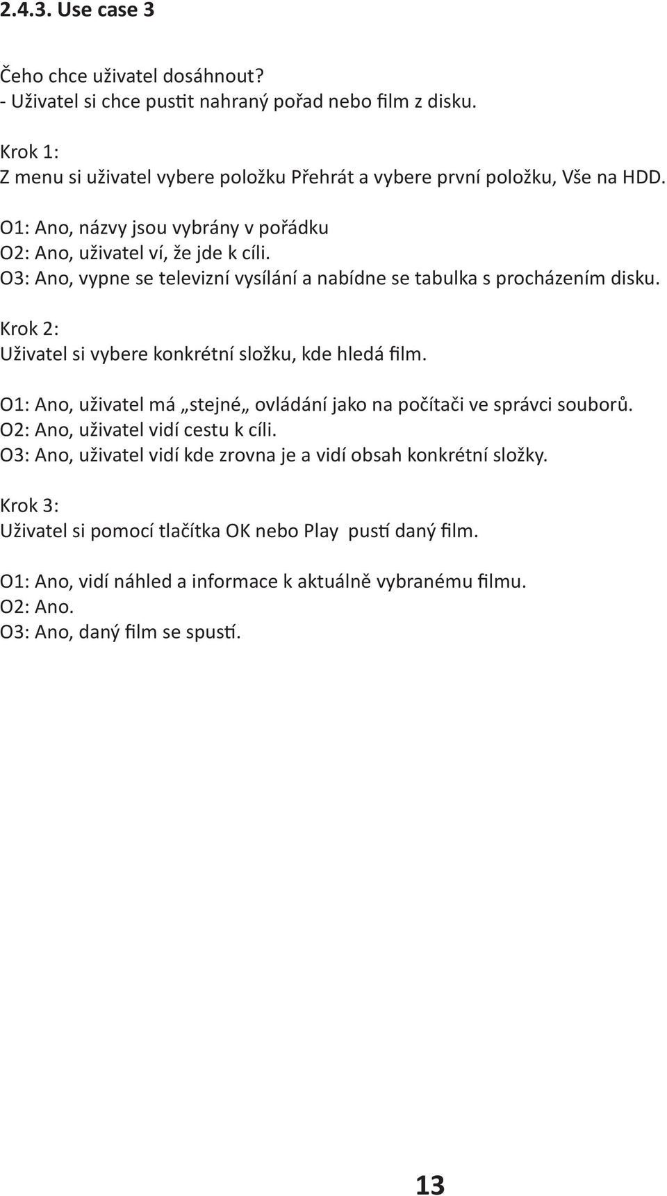 O3: Ano, vypne se televizní vysílání a nabídne se tabulka s procházením disku. Krok 2: Uživatel si vybere konkrétní složku, kde hledá film.