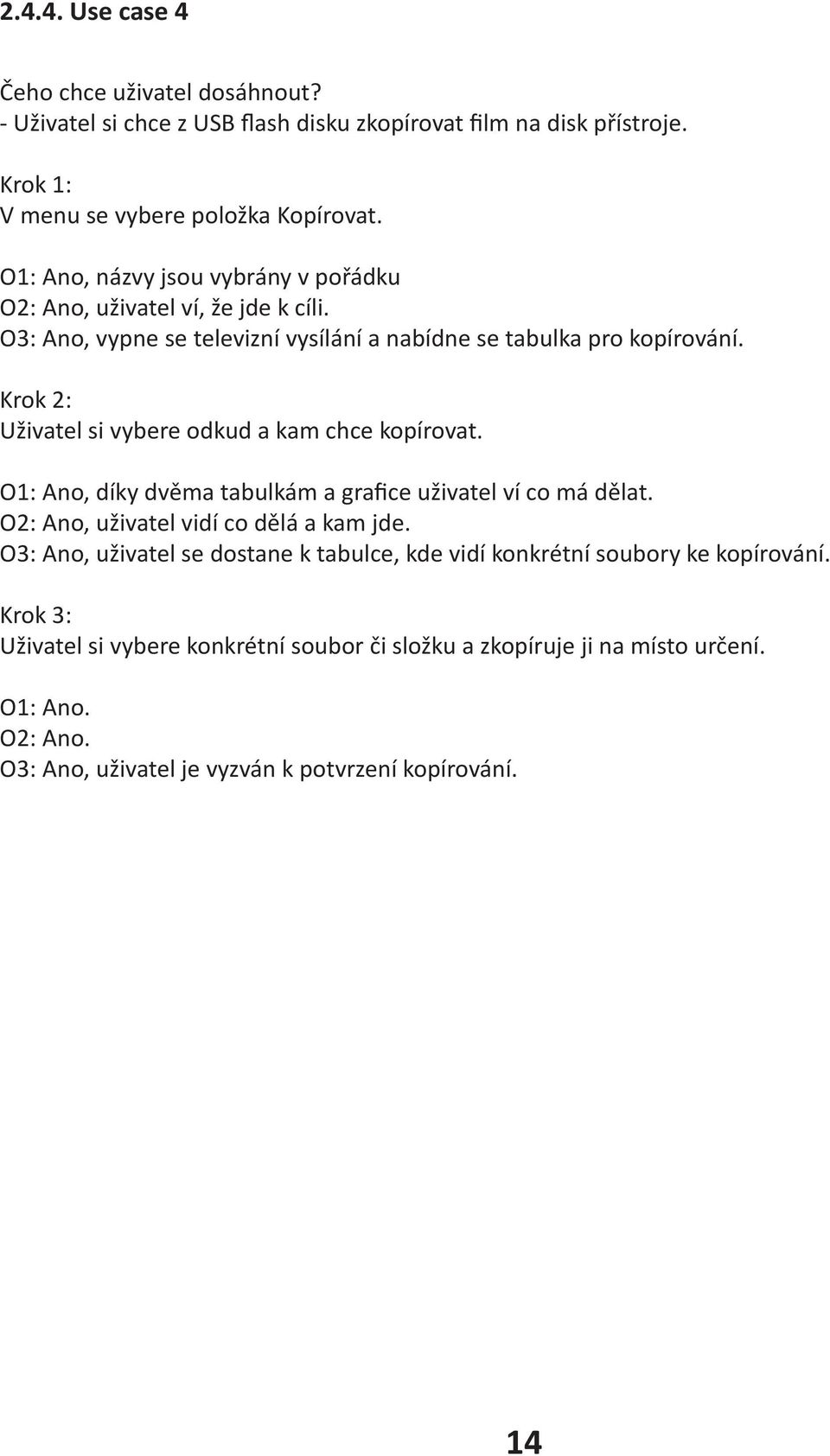 Krok 2: Uživatel si vybere odkud a kam chce kopírovat. O1: Ano, díky dvěma tabulkám a grafice uživatel ví co má dělat. O2: Ano, uživatel vidí co dělá a kam jde.