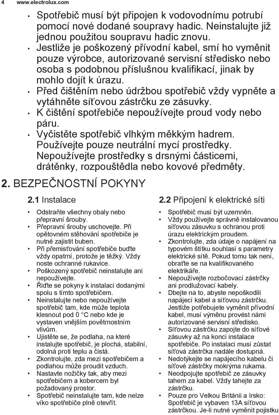 Před čištěním nebo údržbou spotřebič vždy vypněte a vytáhněte síťovou zástrčku ze zásuvky. K čištění spotřebiče nepoužívejte proud vody nebo páru. Vyčistěte spotřebič vlhkým měkkým hadrem.