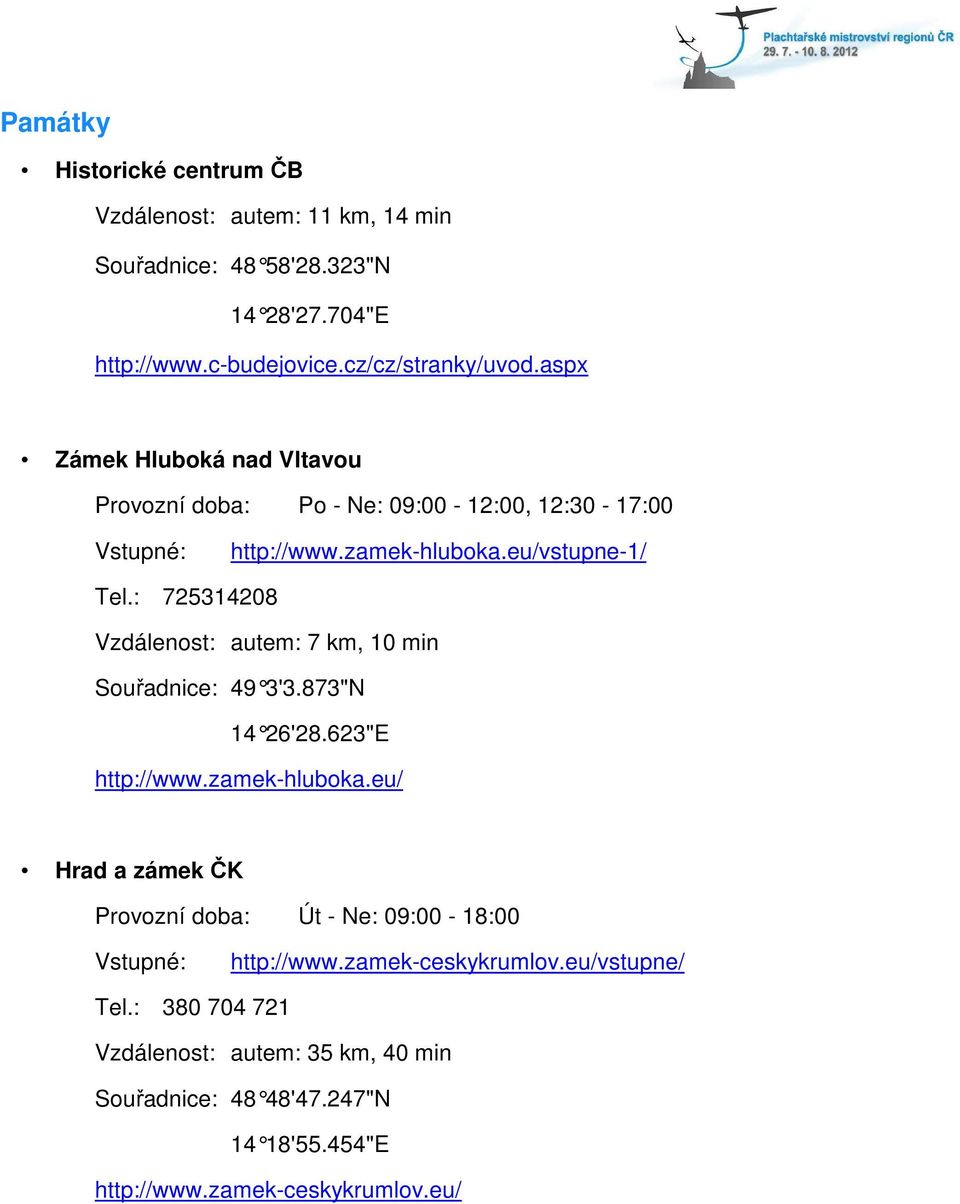 : 725314208 Vzdálenost: autem: 7 km, 10 min Souřadnice: 49 3'3.873"N 14 26'28.623"E http://www.zamek-hluboka.