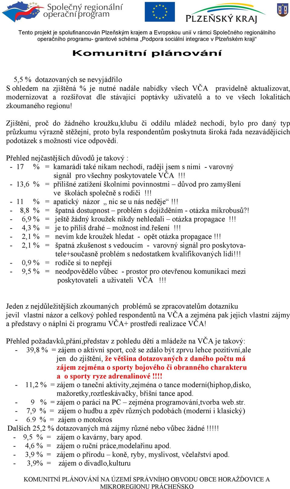 Zjištění, proč do žádného kroužku,klubu či oddílu mládež nechodí, bylo pro daný typ průzkumu výrazně stěžejní, proto byla respondentům poskytnuta široká řada nezavádějících podotázek s možností více