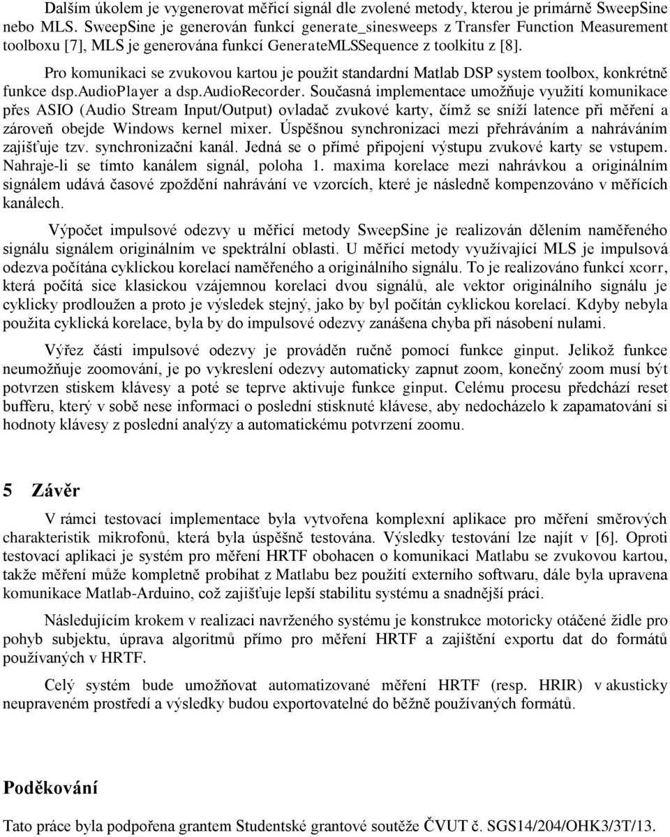 Pro komunikaci se zvukovou kartou je použit standardní Matlab DSP system toolbox, konkrétně funkce dsp.audioplayer a dsp.audiorecorder.