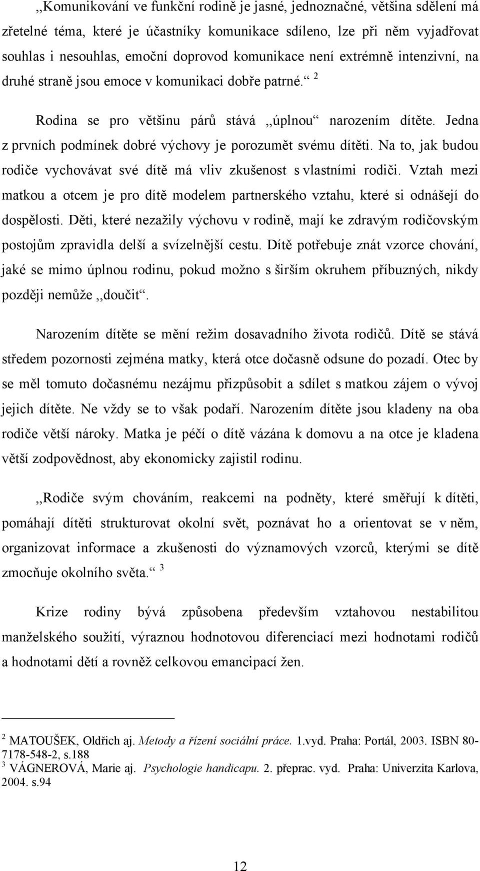 Jedna z prvních podmínek dobré výchovy je porozumět svému dítěti. Na to, jak budou rodiče vychovávat své dítě má vliv zkušenost s vlastními rodiči.