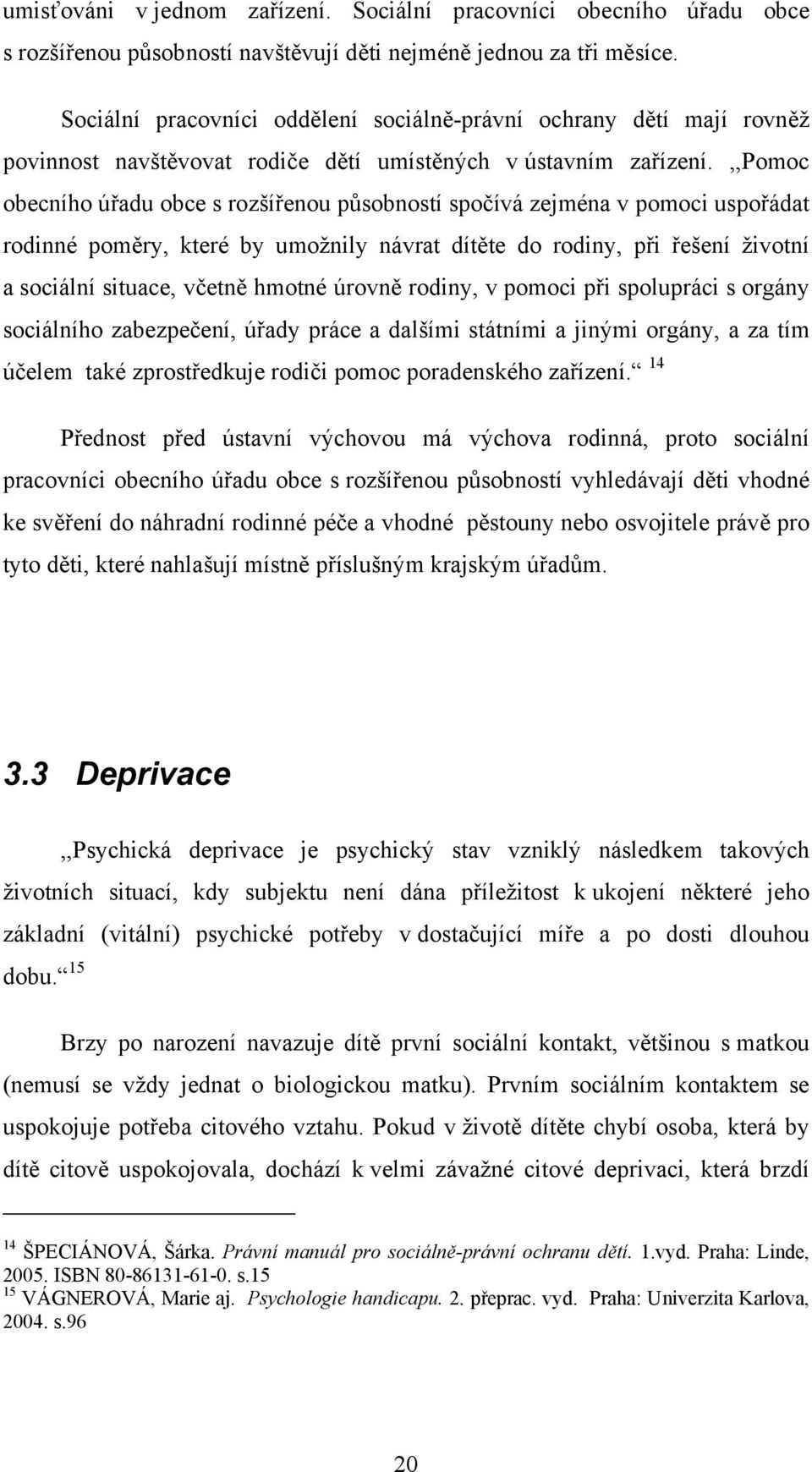 ,,pomoc obecního úřadu obce s rozšířenou působností spočívá zejména v pomoci uspořádat rodinné poměry, které by umožnily návrat dítěte do rodiny, při řešení životní a sociální situace, včetně hmotné