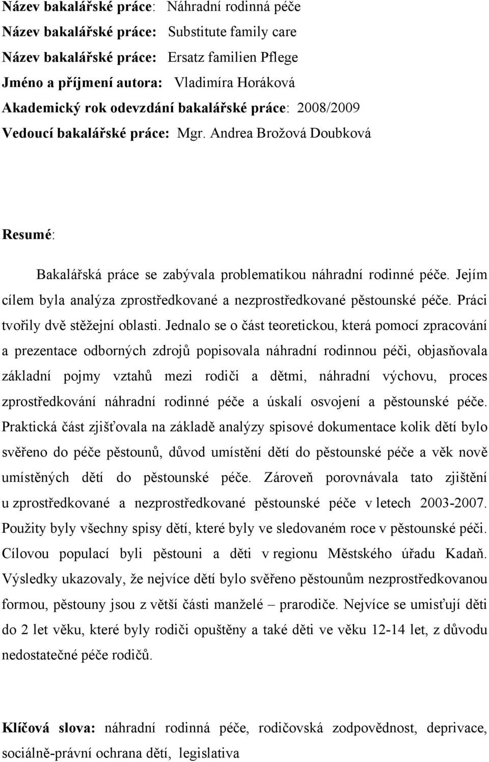 Jejím cílem byla analýza zprostředkované a nezprostředkované pěstounské péče. Práci tvořily dvě stěžejní oblasti.