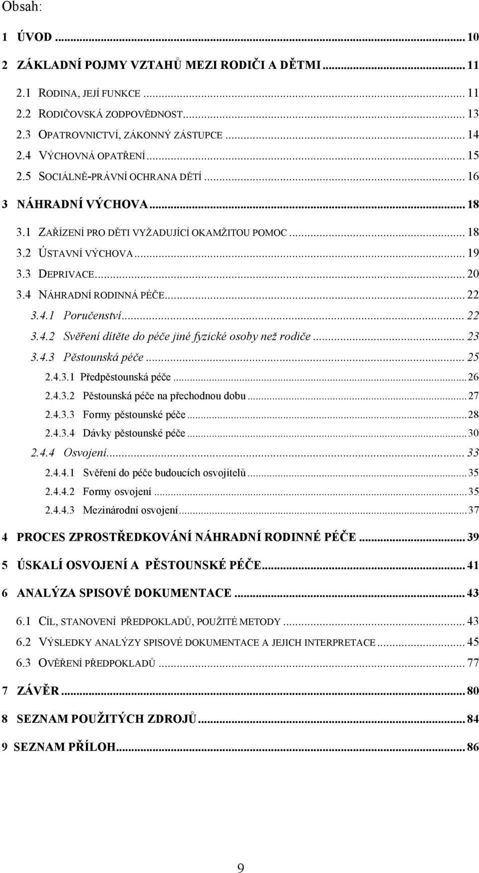 .. 22 3.4.1 Poručenství... 22 3.4.2 Svěření dítěte do péče jiné fyzické osoby než rodiče... 23 3.4.3 Pěstounská péče... 25 2.4.3.1 Předpěstounská péče...26 2.4.3.2 Pěstounská péče na přechodnou dobu.