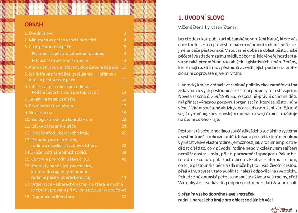 Čekání na nabídku dítěte 16 8. První kontakt s dítětem 17 9. Nová rodina 18 10. Biologická rodina a kontakty s ní 22 11. Dávky pěstounské péče 24 12. Krajský úřad Libereckého kraje 26 13.