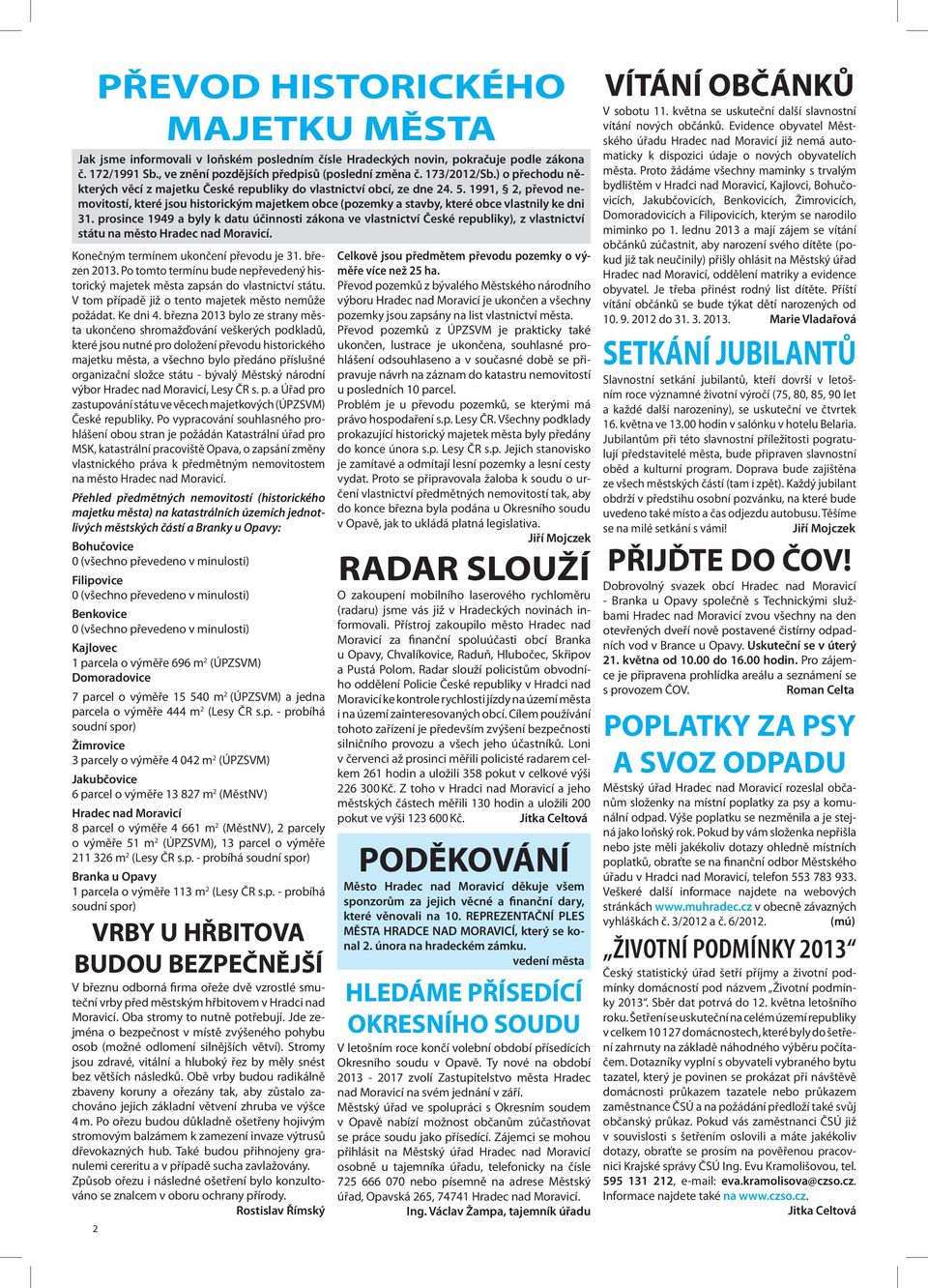 Obě vrby budou radikálně zbaveny koruny a ořezány tak, aby zůstalo zachováno jejich základní větvení zhruba ve výšce 4 m.