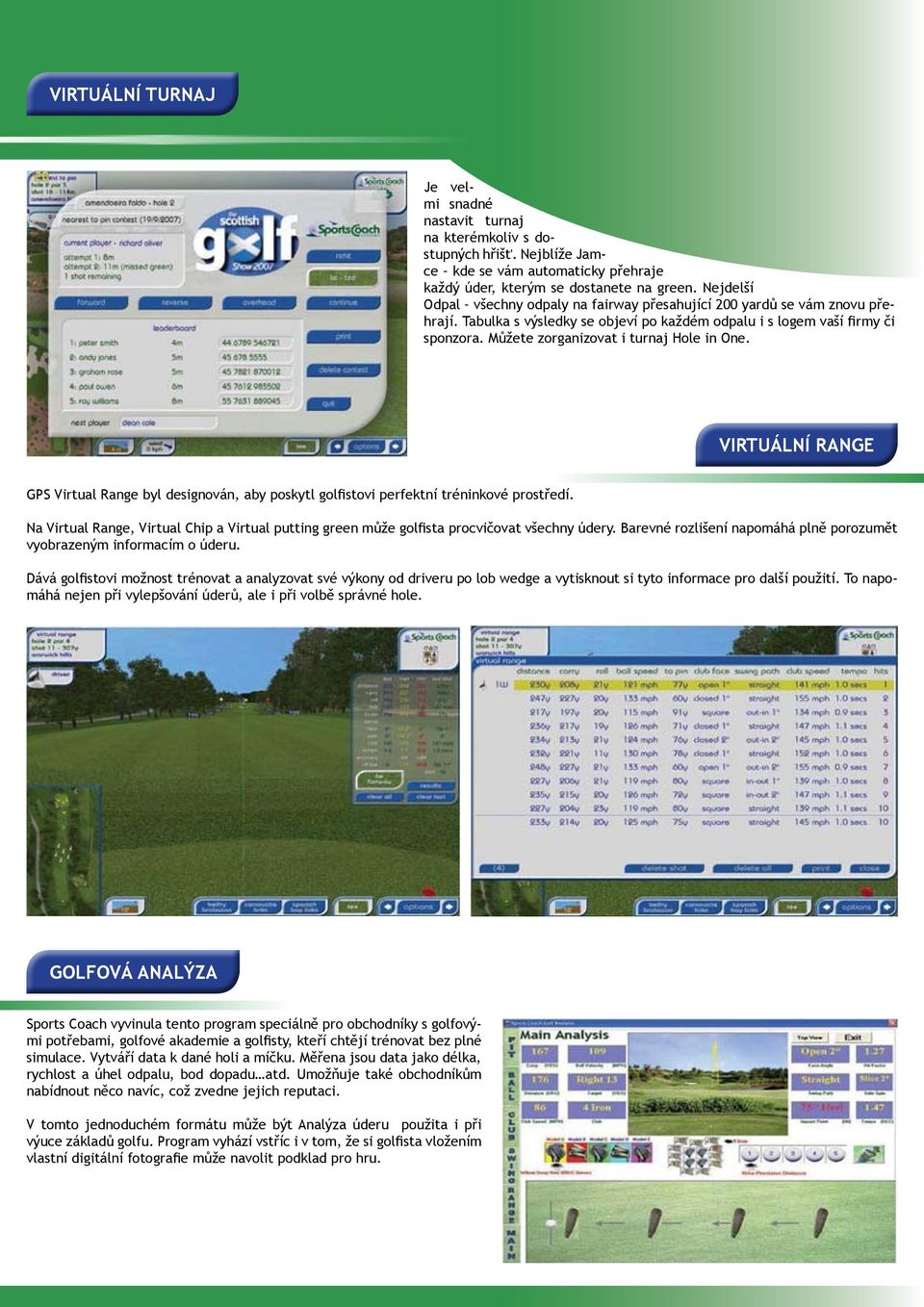 Můžete zorganizovat i turnaj Hole in One. VIRTUÁLNÍ RANGE GPS Virtual Range byl designován, aby poskytl golfistovi perfektní tréninkové prostředí.