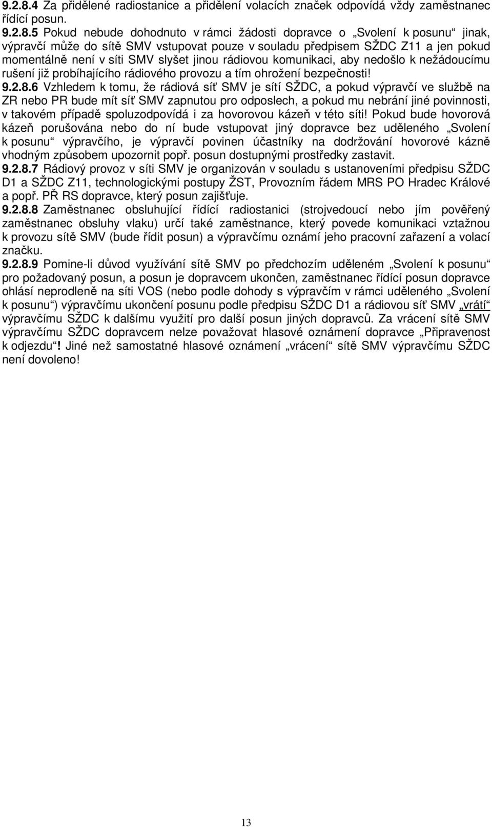 5 Pokud nebude dohodnuto v rámci žádosti dopravce o Svolení k posunu jinak, výpravčí může do sítě SMV vstupovat pouze v souladu předpisem SŽDC Z11 a jen pokud momentálně není v síti SMV slyšet jinou