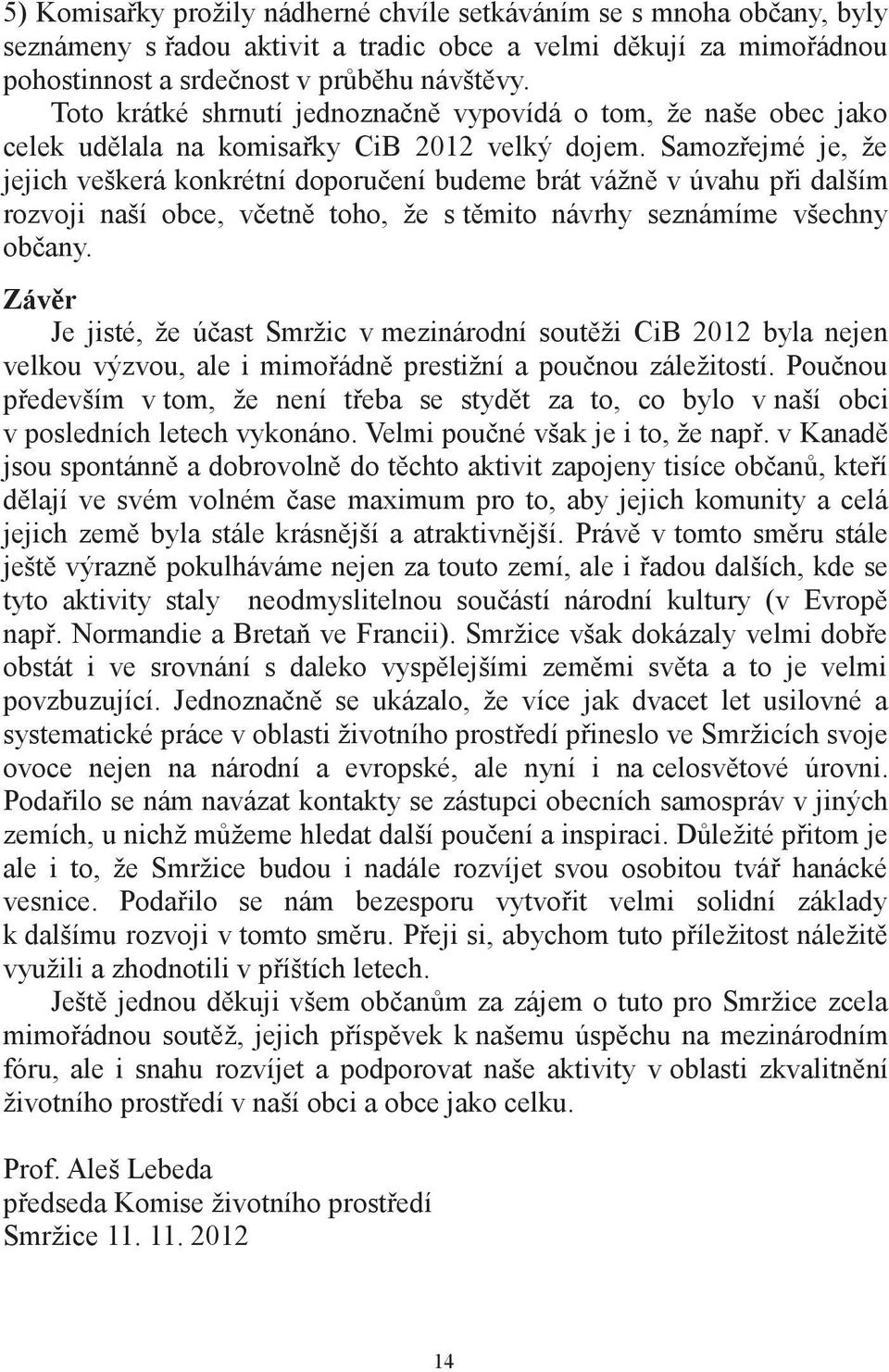 Samozřejmé je, že jejich veškerá konkrétní doporučení budeme brát vážně v úvahu při dalším rozvoji naší obce, včetně toho, že s těmito návrhy seznámíme všechny občany.