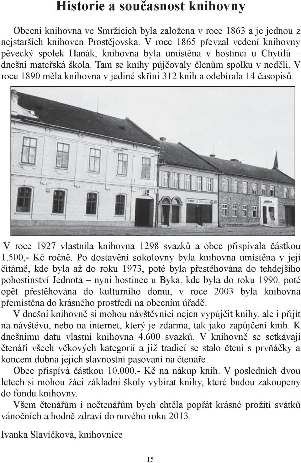 V roce 1890 měla knihovna v jediné skříni 312 knih a odebírala 14 časopisů. V roce 1927 vlastnila knihovna 1298 svazků a obec přispívala částkou 1.500,- Kč ročně.