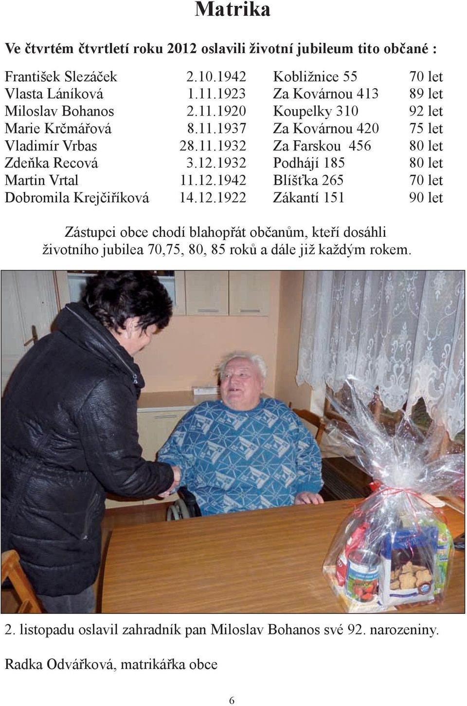 12.1932 Podhájí 185 80 let Martin Vrtal 11.12.1942 Blíšťka 265 70 let Dobromila Krejčiříková 14.12.1922 Zákantí 151 90 let Zástupci obce chodí blahopřát občanům, kteří dosáhli životního jubilea 70,75, 80, 85 roků a dále již každým rokem.