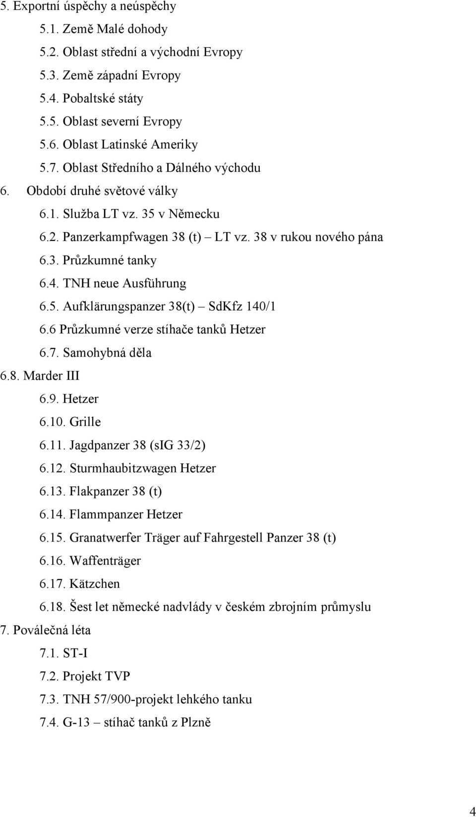 TNH neue Ausführung 6.5. Aufklärungspanzer 38(t) SdKfz 140/1 6.6 Průzkumné verze stíhače tanků Hetzer 6.7. Samohybná děla 6.8. Marder III 6.9. Hetzer 6.10. Grille 6.11. Jagdpanzer 38 (sig 33/2) 6.12.