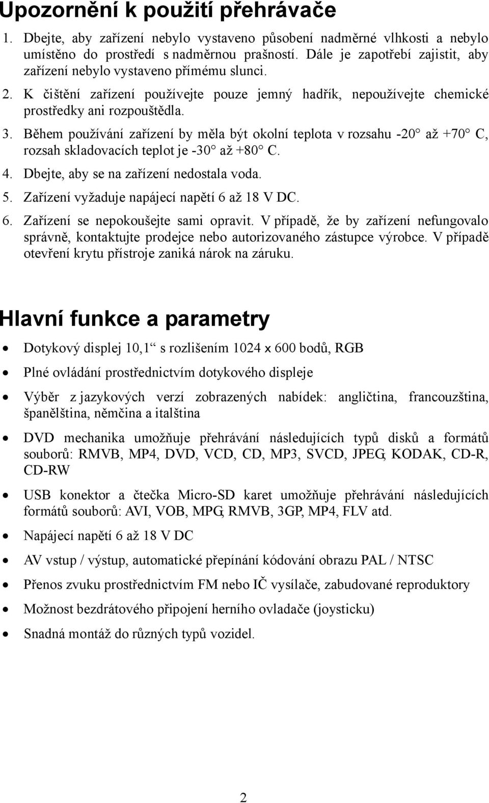 Během používání zařízení by měla být okolní teplota v rozsahu -20 až +70 C, rozsah skladovacích teplot je -30 až +80 C. 4. Dbejte, aby se na zařízení nedostala voda. 5.