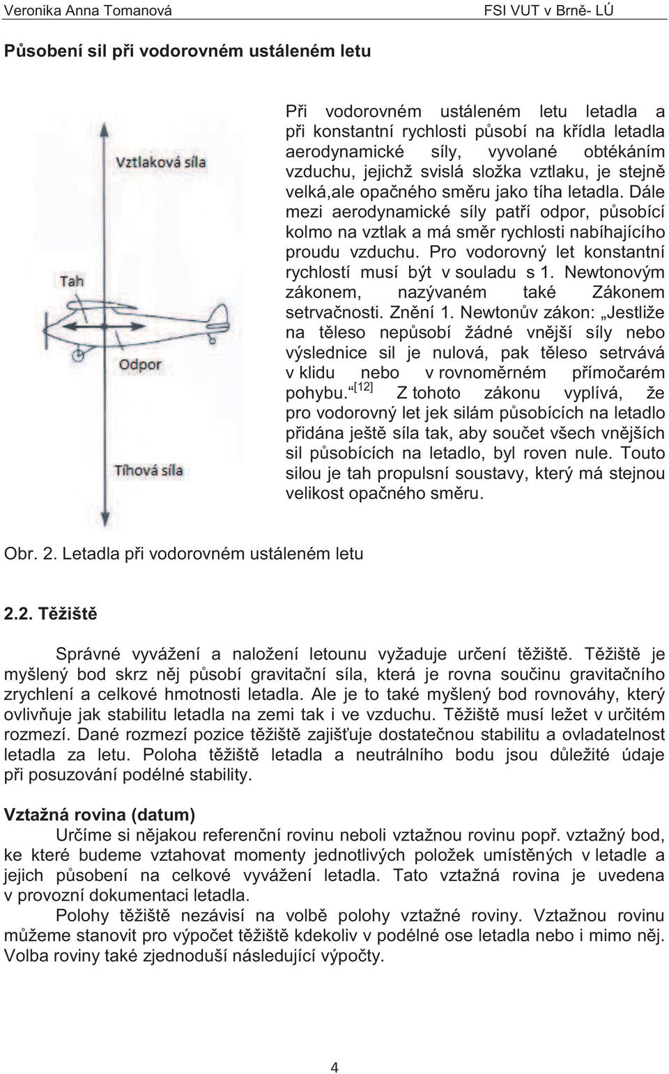 Pro vodorovný let konstantní rychlostí musí být v souladu s 1. Newtonovým zákonem, nazývaném také Zákonem setrvačnosti. Znění 1.