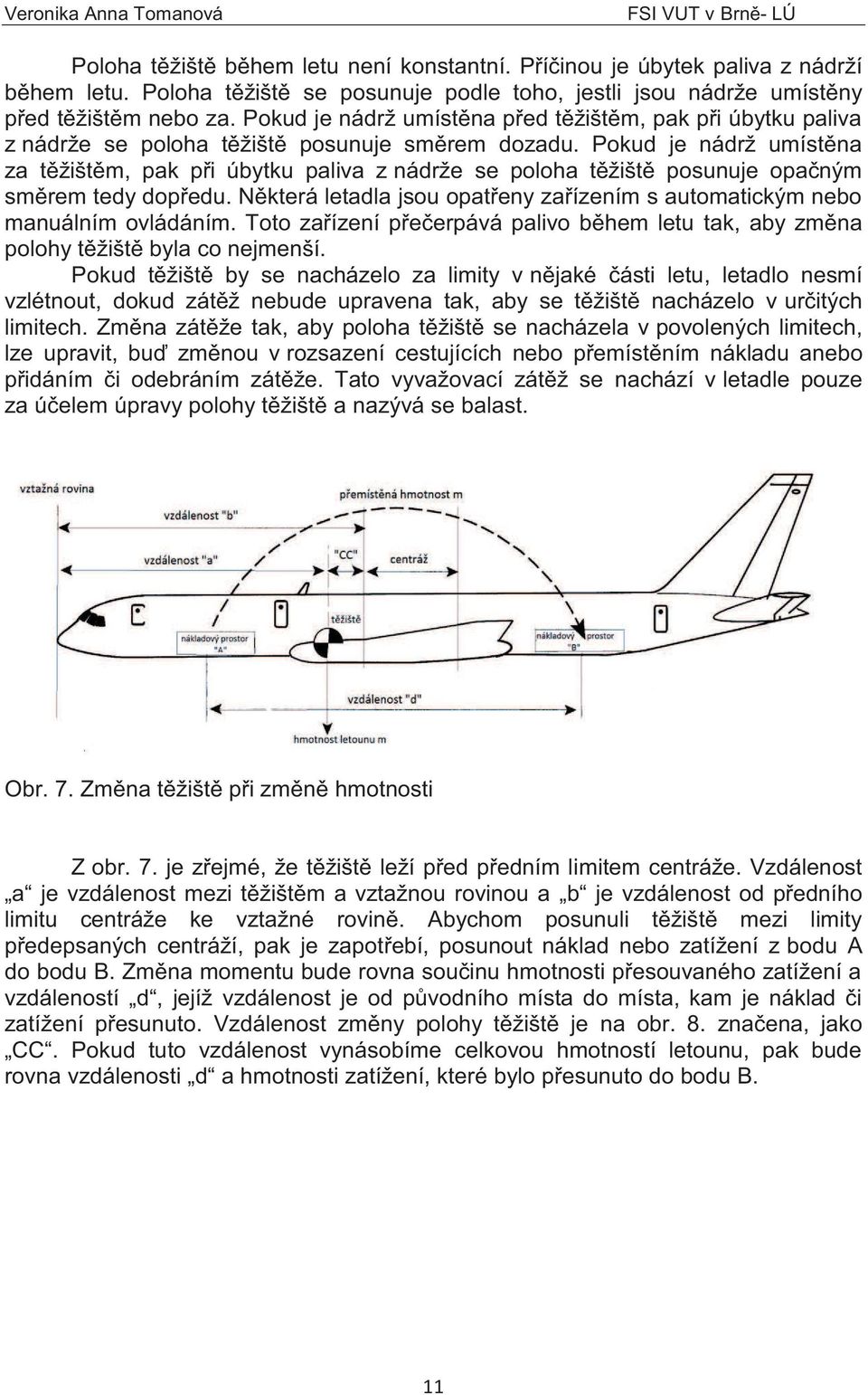 Pokud je nádrž umístěna za těžištěm, pak při úbytku paliva z nádrže se poloha těžiště posunuje opačným směrem tedy dopředu.