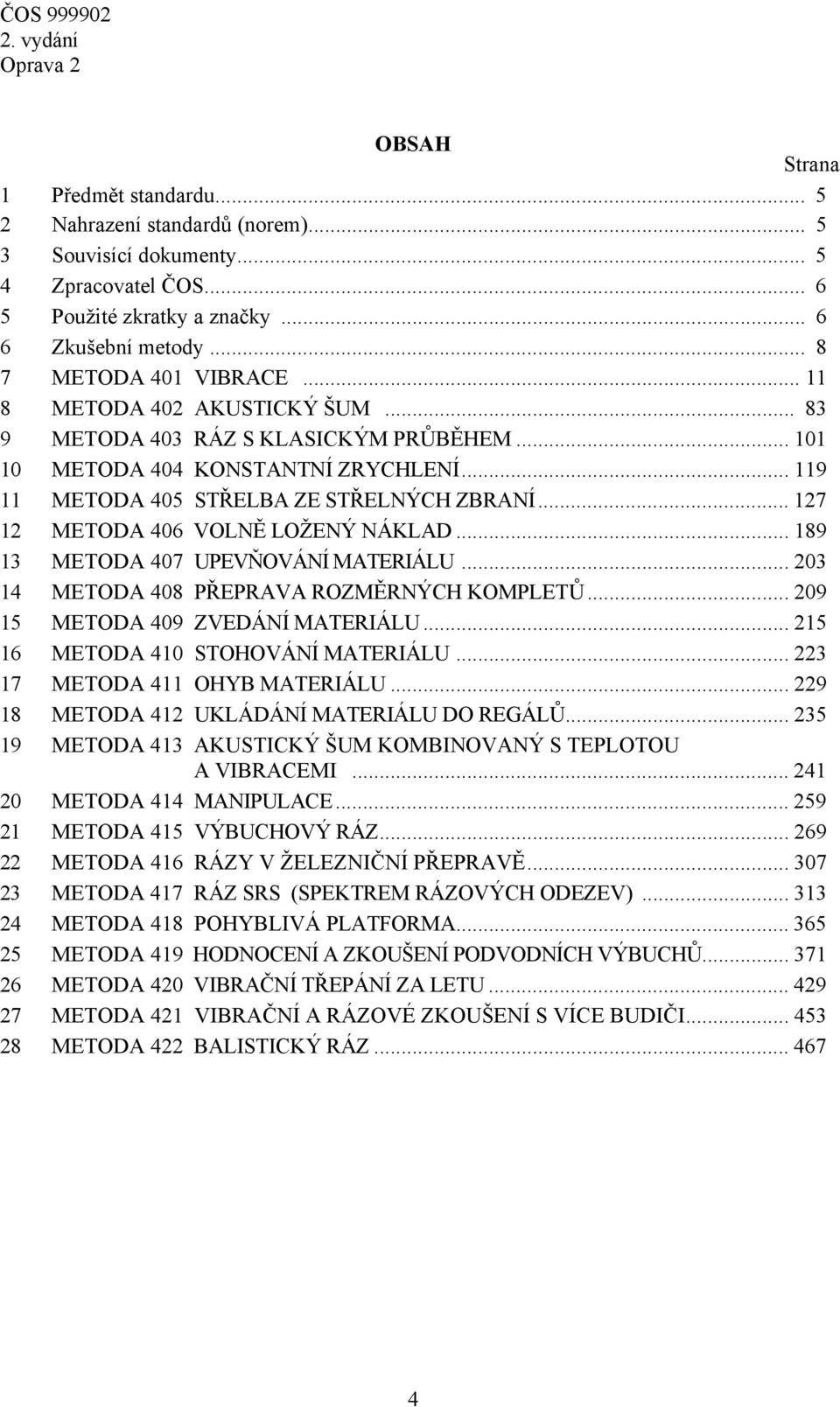 .. 127 12 METODA 406 VOLNĚ LOŽENÝ NÁKLAD... 189 13 METODA 407 UPEVŇOVÁNÍ MATERIÁLU... 203 14 METODA 408 PŘEPRAVA ROZMĚRNÝCH KOMPLETŮ... 209 15 METODA 409 ZVEDÁNÍ MATERIÁLU.