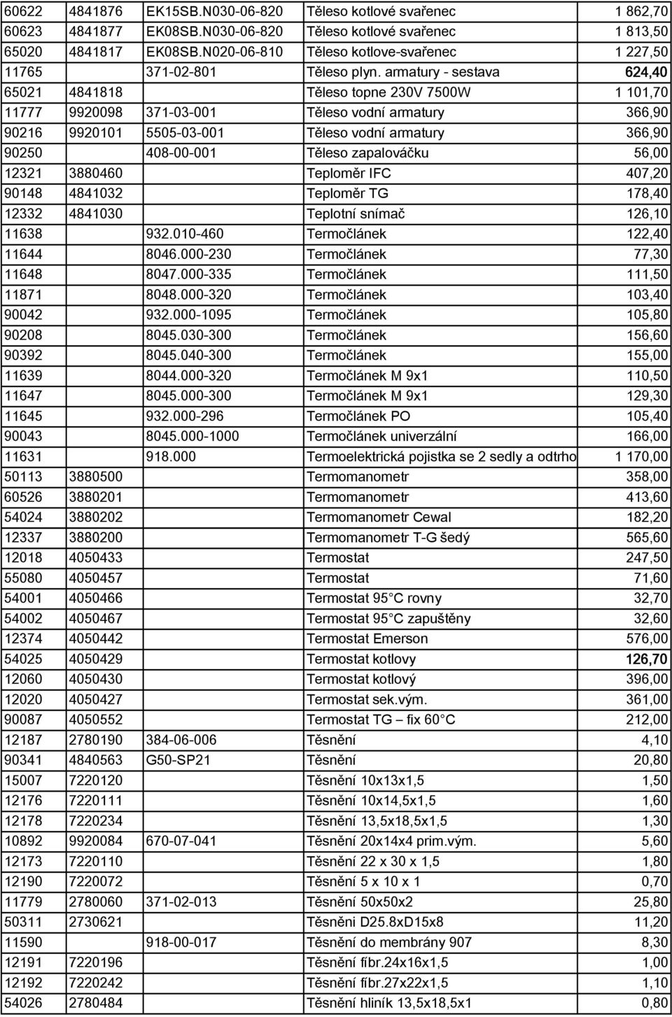 armatury - sestava 624,40 65021 4841818 Těleso topne 230V 7500W 1 101,70 11777 9920098 371-03-001 Těleso vodní armatury 366,90 90216 9920101 5505-03-001 Těleso vodní armatury 366,90 90250 408-00-001