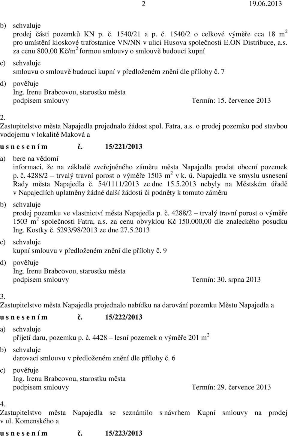 15/221/2013 a) bere na vědomí informaci, že na základě zveřejněného záměru města Napajedla prodat obecní pozemek p. č. 4288/2 trvalý travní porost o výměře 1503 m 2 v k. ú.