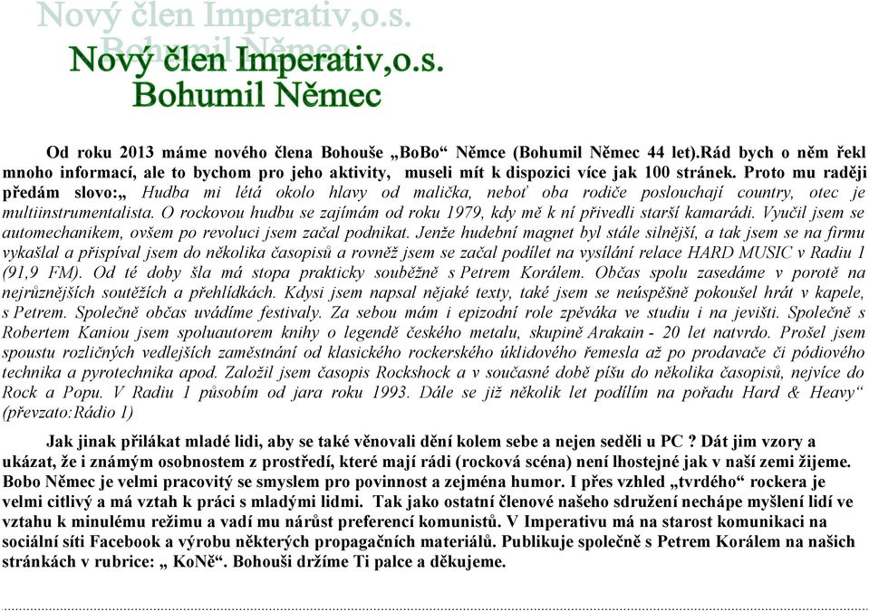 O rockovou hudbu se zajímám od roku 1979, kdy mě k ní přivedli starší kamarádi. Vyučil jsem se automechanikem, ovšem po revoluci jsem začal podnikat.