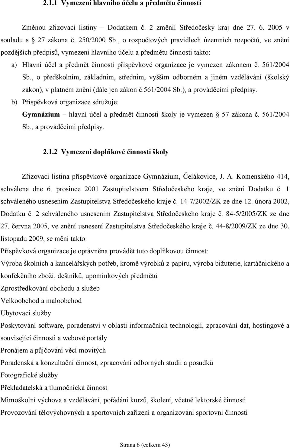 zákonem č. 561/2004 Sb., o předškolním, základním, středním, vyšším odborném a jiném vzdělávání (školský zákon), v platném znění (dále jen zákon č.561/2004 Sb.), a prováděcími předpisy.