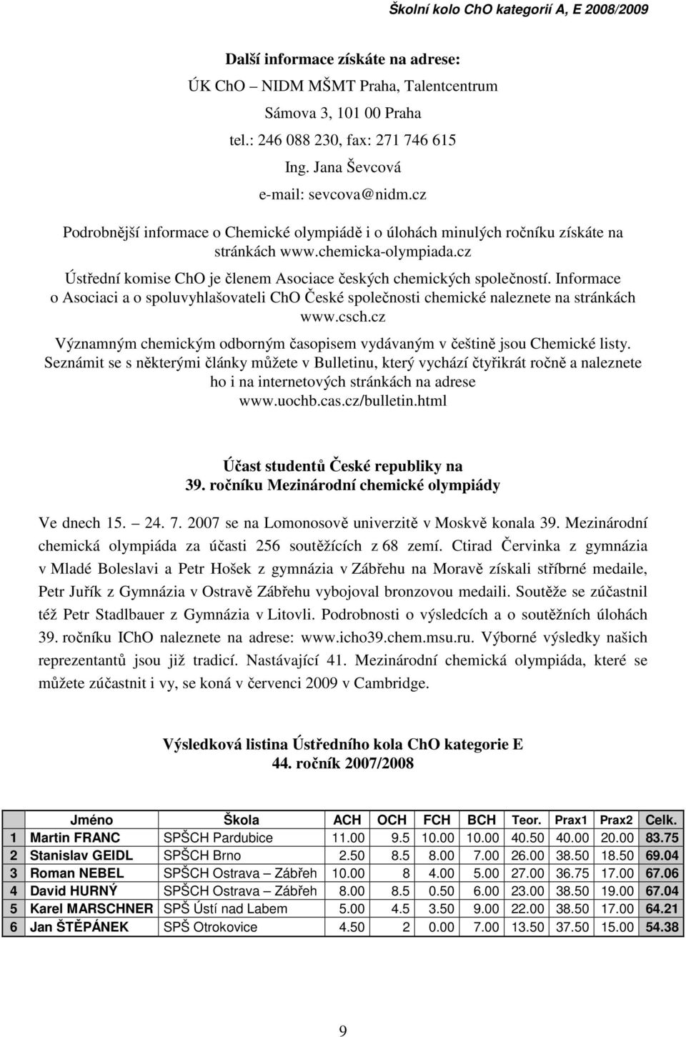 Informace o Asociaci a o spoluvyhlašovateli ChO České společnosti chemické naleznete na stránkách www.csch.cz Významným chemickým odborným časopisem vydávaným v češtině jsou Chemické listy.