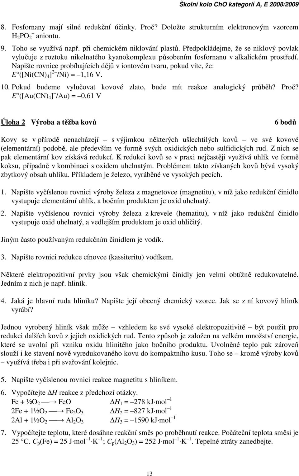 Napište rovnice probíhajících dějů v iontovém tvaru, pokud víte, že: E ([Ni(CN) 4 ] 2 /Ni) = 1,16 V. 10. Pokud budeme vylučovat kovové zlato, bude mít reakce analogický průběh? Proč?