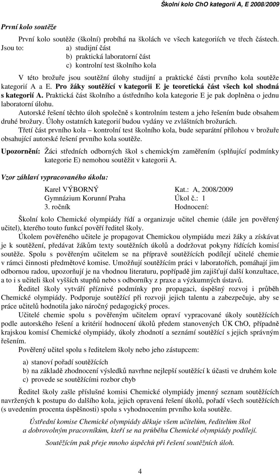 Pro žáky soutěžící v kategorii E je teoretická část všech kol shodná s kategorií A. Praktická část školního a ústředního kola kategorie E je pak doplněna o jednu laboratorní úlohu.