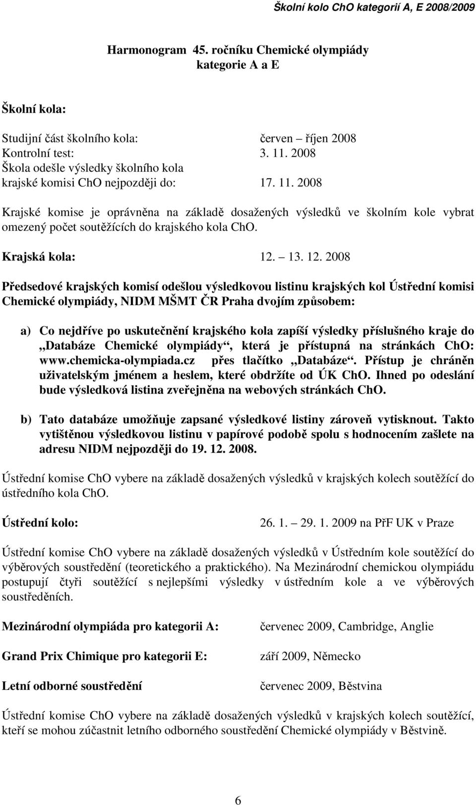 2008 Krajské komise je oprávněna na základě dosažených výsledků ve školním kole vybrat omezený počet soutěžících do krajského kola ChO. Krajská kola: 12.