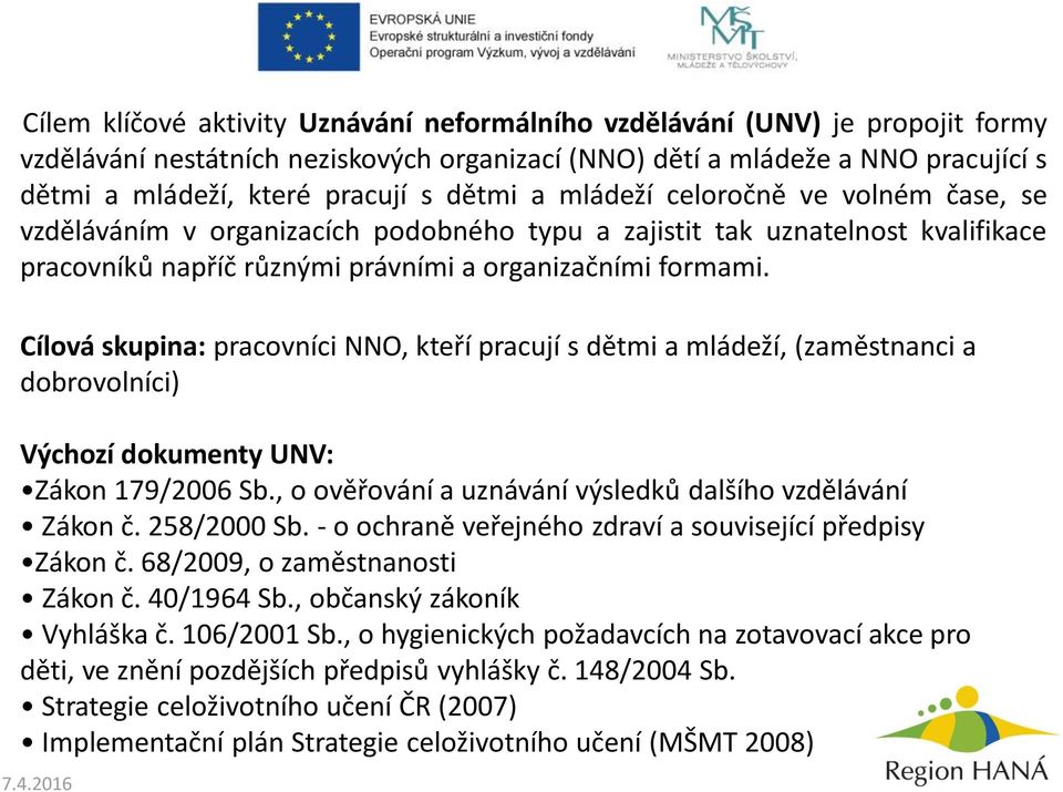 Cílová skupina: pracovníci NNO, kteří pracují s dětmi a mládeží, (zaměstnanci a dobrovolníci) Výchozí dokumenty UNV: Zákon 179/2006 Sb., o ověřování a uznávání výsledků dalšího vzdělávání Zákon č.