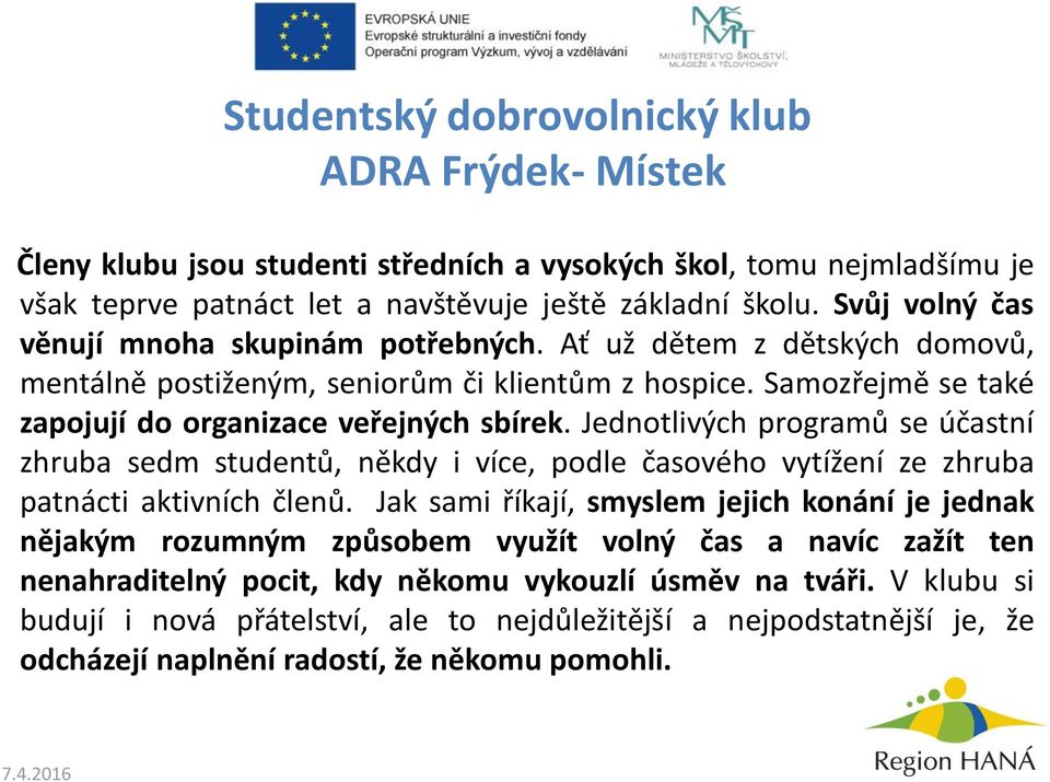 Jednotlivých programů se účastní zhruba sedm studentů, někdy i více, podle časového vytížení ze zhruba patnácti aktivních členů.