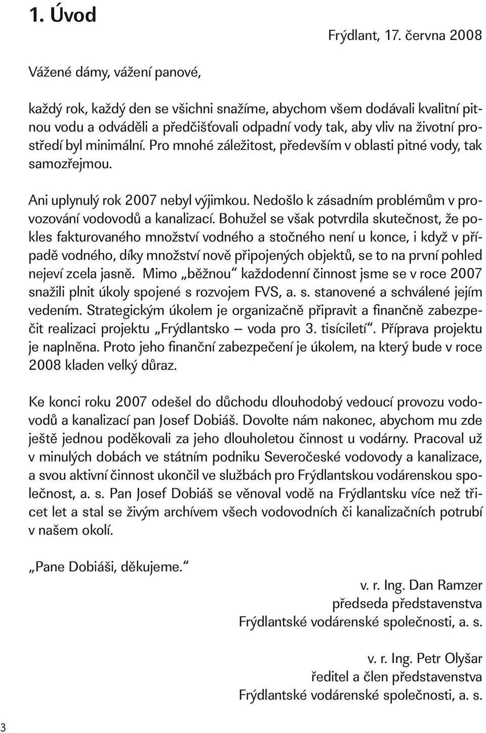 byl minimální. Pro mnohé záležitost, především v oblasti pitné vody, tak samozřejmou. Ani uplynulý rok 2007 nebyl výjimkou. Nedošlo k zásadním problémům v provozování vodovodů a kanalizací.